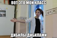 вот это мой класс дибилы дибилами