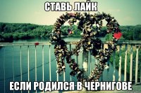 ставь лайк если родился в чернигове