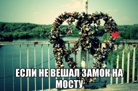  если не вешал замок на мосту
