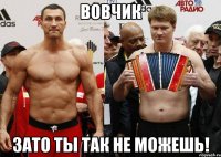 вовчик зато ты так не можешь!