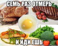 семь раз отмерь и иди ешь