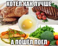 хотел как лучше а пошёл поел