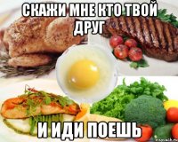 скажи мне кто твой друг и иди поешь