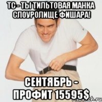 тс - ты тильтовая манка слоуролище фишара! сентябрь - профит 15595$