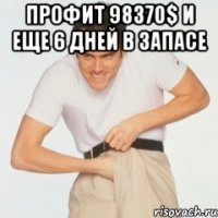 профит 98370$ и еще 6 дней в запасе 
