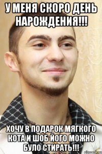 у меня скоро день нарождения!!! хочу в подарок мягкого кота и шоб його можно було стирать!!!