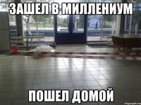 зашел в миллениум пошел домой