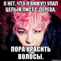 о нет, что я вижу!1 упал целый лист с дерева. пора красить волосы.