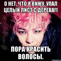 о нет, что я вижу, упал целый лист с дерева!1 пора красить волосы.