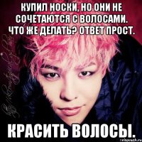 купил носки, но они не сочетаются с волосами. что же делать? ответ прост. красить волосы.