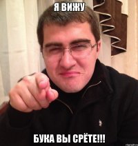 я вижу бука вы срёте!!!