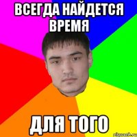 всегда найдется время для того