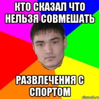 кто сказал что нельзя совмешать развлечения с спортом