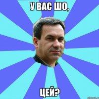 у вас шо, цей?