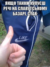 якщо також купуєш речі на славутському базарі, став: 