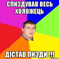 спиздував весь холожець дістав пизди !!!