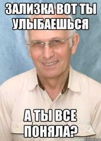 зализка вот ты улыбаешься а ты все поняла?