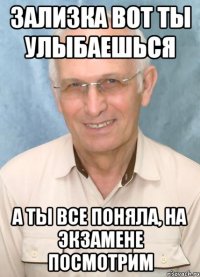 зализка вот ты улыбаешься а ты все поняла, на экзамене посмотрим