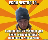 если честно то... я унылый мем созданый для пиара говно0паблика, и повышения чсв админа.