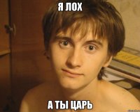 я лох а ты царь