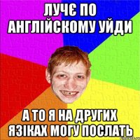 лучє по англійскому уйди а то я на других язіках могу послать