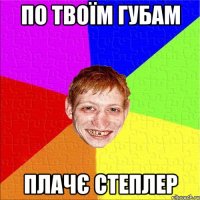 по твоїм губам плачє степлер