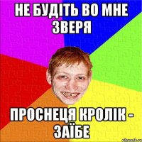не будіть во мне зверя проснеця кролік - заїбе