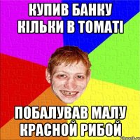 купив банку кільки в томаті побалував малу красной рибой