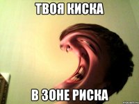 твоя киска в зоне риска