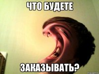 что будете заказывать?
