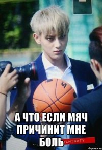  а что если мяч причинит мне боль