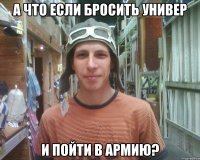 а что если бросить универ и пойти в армию?