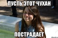 пусть этот чухан пострадает