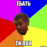 ебать ти лох