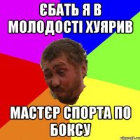єбать я в молодості хуярив мастєр спорта по боксу