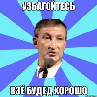 узбагойтесь взё будед хорошо