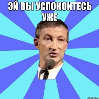 эй вы успокоитесь уже 