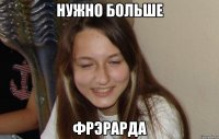 нужно больше фрэрарда
