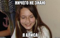 ничего не знаю я алиса