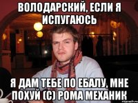 володарский, если я испугаюсь я дам тебе по ебалу, мне похуй (с) рома механик