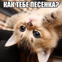 как тебе песенка? 