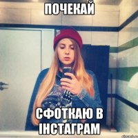почекай сфоткаю в інстаграм