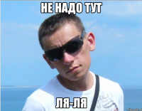 не надо тут ля-ля