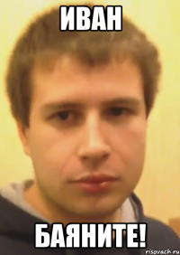 иван баяните!