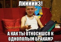 лиииииз! а как ты относишся к однополым бракам?