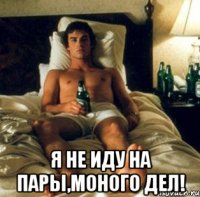  я не иду на пары,моного дел!
