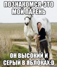 познакомся-это мой парень он высокий и серый в яблоках:d