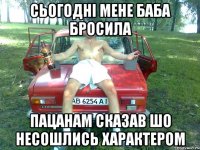 сьогодні мене баба бросила пацанам сказав шо несошлись характером