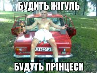будить жігуль будуть прінцеси