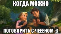 когда можно поговорить с чеееном :3